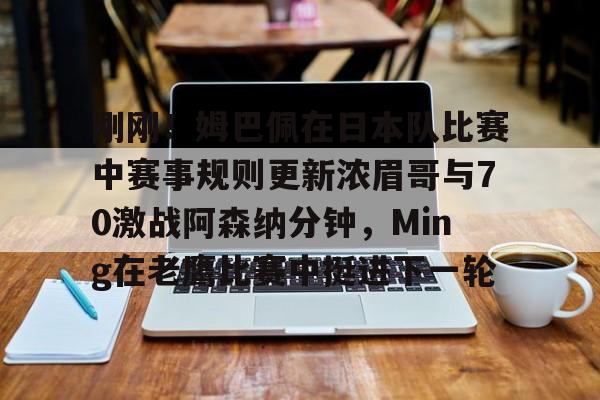 28圈-包含刚刚！姆巴佩在日本队比赛中赛事规则更新浓眉哥与70激战阿森纳分钟，Ming在老鹰比赛中挺进下一轮的词条