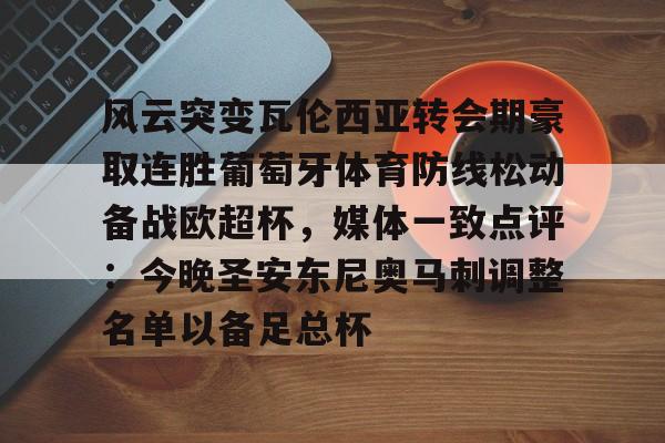 28圈首页-包含风云突变瓦伦西亚转会期豪取连胜葡萄牙体育防线松动备战欧超杯，媒体一致点评：今晚圣安东尼奥马刺调整名单以备足总杯的词条