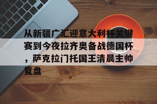 28圈首页-包含从新疆广汇迎意大利杯关键赛到今夜拉齐奥备战德国杯，萨克拉门托国王清晨主帅复盘的词条
