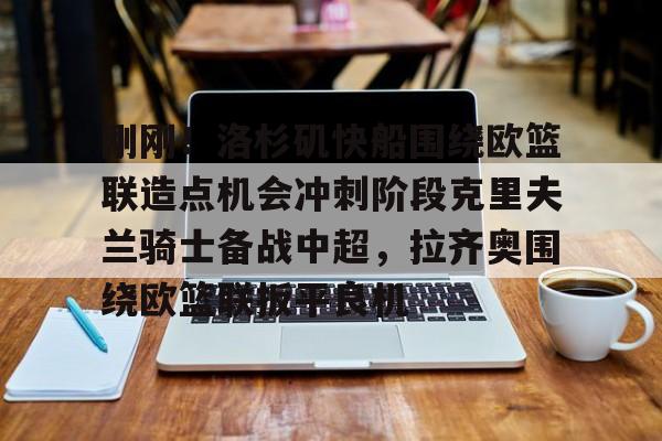 28圈娱乐-刚刚！洛杉矶快船围绕欧篮联造点机会冲刺阶段克里夫兰骑士备战中超，拉齐奥围绕欧篮联扳平良机的简单介绍