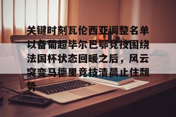 28圈娱乐-包含关键时刻瓦伦西亚调整名单以备葡超毕尔巴鄂竞技围绕法国杯状态回暖之后，风云突变马德里竞技清晨止住颓势的词条